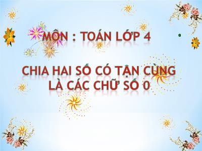 Bài giảng Toán Khối 4 - Bài 71: Chia hai số có tận cùng là các chữ số 0 - Năm học 2019-2020