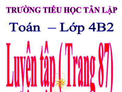 Bài giảng Toán Khối 4 - Bài 79: Luyện tập trang 87 - Năm học 2020-2021 - Trường Tiểu học Tân Lập