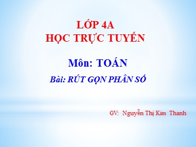 Bài giảng Toán Lớp 4 - Bài 101: Rút gọn phân số - Năm học 2020-2021 - Nguyễn Thị Kim Thanh