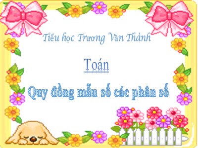 Bài giảng Toán Lớp 4 - Bài 103: Quy đồng mẫu số các phân số - Tiểu học Trương Văn Thành