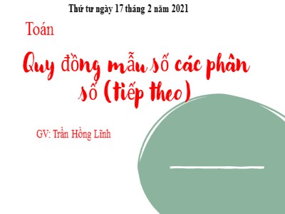 Bài giảng Toán Lớp 4 - Bài 104: Quy đồng mẫu số các phân số (Tiếp theo) - Năm học 2020-2021 - Trần Hồng Lĩnh