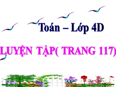 Bài giảng Toán Lớp 4 - Bài 105: Luyện tâp trang 117 - Năm học 2019-2020