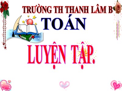 Bài giảng Toán Lớp 4 - Bài 105: Luyện tập trang 117 - Trường Tiểu học Thanh Lâm B