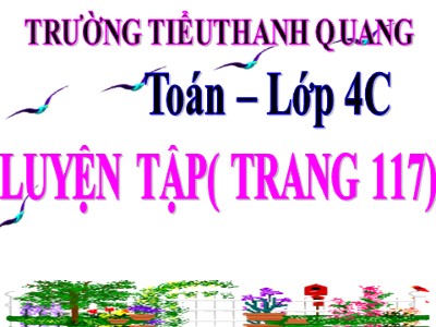 Bài giảng Toán Lớp 4 - Bài 105: Luyện tập trang 117 - Trường Tiểu học Thanh Quang