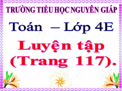 Bài giảng Toán Lớp 4 - Bài 105: Luyện tập trang 117 - Trường Tiểu học Nguyễn Giáp