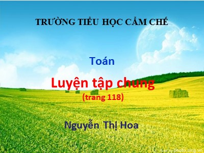 Bài giảng Toán Lớp 4 - Bài 106: Luyện tập chung trang 118 - Nguyễn Thị Hoa