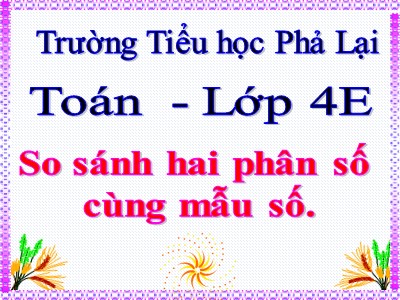 Bài giảng Toán Lớp 4 - Bài 107: So sánh hai phân số cùng mẫu số - Trường Tiểu học Phả Lại