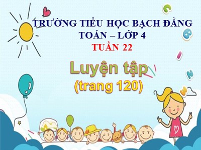 Bài giảng Toán Lớp 4 - Bài 108: Luyện tập trang 120 - Trường Tiểu học Bạch Đằng