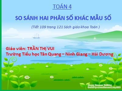 Bài giảng Toán Lớp 4 - Bài 109: So sánh hai phân số khác mẫu số - Năm học 2020-2021 - Trần Thị Vui