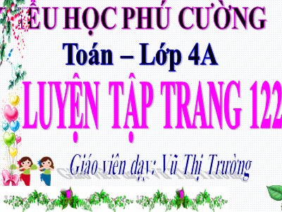 Bài giảng Toán Lớp 4 - Bài 110: Luyện tập trang 122 - Năm học 2020-2021 - Vũ Thị Trường