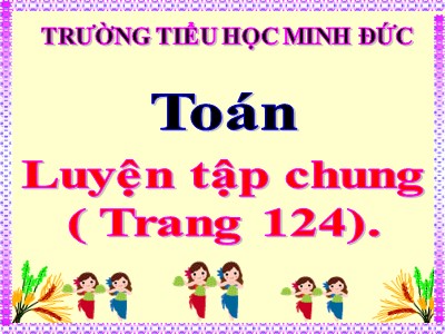 Bài giảng Toán Lớp 4 - Bài 113: Luyện tập chung trang 124 - Trường Tiểu học Minh Đức