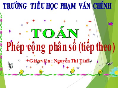Bài giảng Toán Lớp 4 - Bài 115: Phép cộng phân số (Tiếp theo) - Năm học 2018-2019 - Nguyễn Thị Tâm