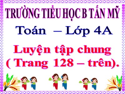 Bài giảng Toán Lớp 4 - Bài 116: Luyện tập trang 128 - Năm học 2020-2021 - Trường Tiểu học B Tấn Mỹ