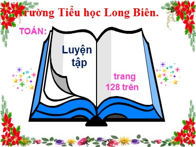 Bài giảng Toán Lớp 4 - Bài 116: Luyện tập trang 128 - Trường Tiểu học Long Biên