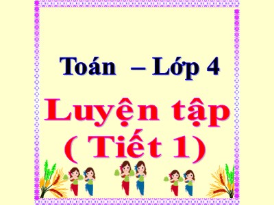 Bài giảng Toán Lớp 4 - Bài 116+117: Luyện tập trang 128 (2 Tiết)