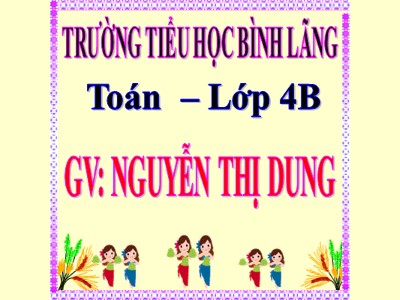 Bài giảng Toán Lớp 4 - Bài 117: Luyện tập trang 128 (Tiếp theo) - Năm học 2020-2021 - Nguyễn Thị Dung