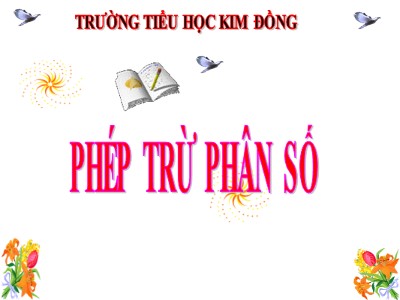 Bài giảng Toán Lớp 4 - Bài 118: Phép trừ phân số - Năm học 2020-2021 - Trường Tiểu học Kim Đồng