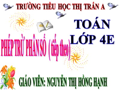 Bài giảng Toán Lớp 4 - Bài 119: Phép trừ phân số (Tiếp theo) - Nguyễn Thị Hồng Hạnh