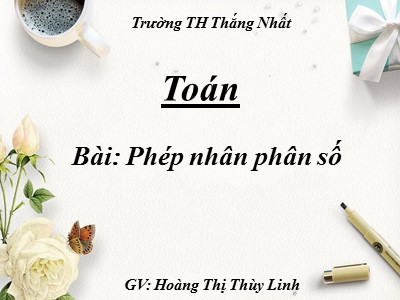 Bài giảng Toán Lớp 4 - Bài 122: Phép nhân phân số - Hoàng Thị Thùy Linh