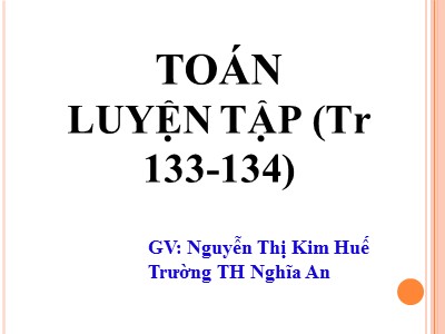 Bài giảng Toán Lớp 4 - Bài 123: Luyện tập trang 133 - Nguyễn Thị Kim Huế