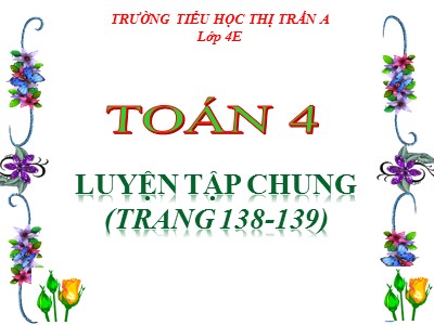 Bài giảng Toán Lớp 4 - Bài 131: Luyện tập chung trang 138 (Tiếp theo) - Nguyễn Thị Hồng Hạnh