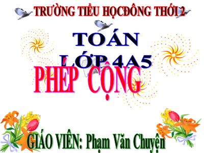 Bài giảng Toán Lớp 4 - Bài 29: Phép cộng - Năm học 2020-2021 - Phạm Văn Chuyện