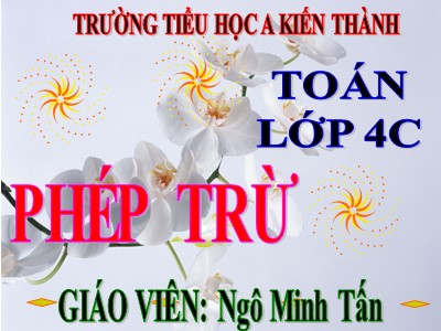 Bài giảng Toán Lớp 4 - Bài 30: Phép trừ - Năm học 2020-2021 - Ngô Minh Tấn