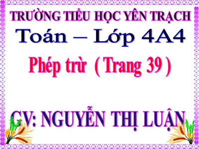 Bài giảng Toán Lớp 4 - Bài 30: Phép trừ - Nguyễn Thị Luận