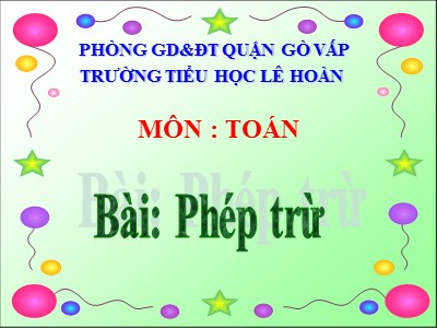 Bài giảng Toán Lớp 4 - Bài 30: Phép trừ - Trường Tiểu học Lê Hoàn