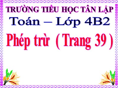 Bài giảng Toán Lớp 4 - Bài 30: Phép trừ - Trường Tiểu học Tân Lập