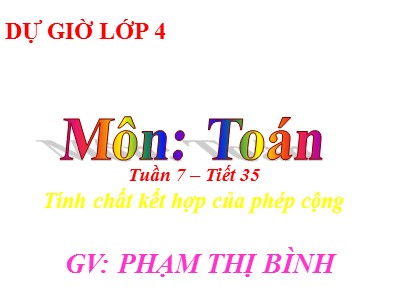 Bài giảng Toán Lớp 4 - Bài 35: Tính chất kết hợp của phép cộng - Năm học 2020-2021 - Phạm Thị Bình