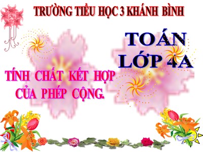 Bài giảng Toán Lớp 4 - Bài 35: Tính chất kết hợp của phép cộng - Năm học 2020-2021 - Trường Tiểu học 3 Khánh Bình