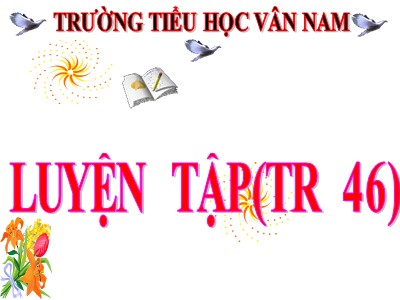 Bài giảng Toán Lớp 4 - Bài 36: Luyện tập trang 46 - Năm học 2020-2021 - Trường Tiểu học Vân Nam