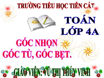 Bài giảng Toán Lớp 4 - Bài 40: Góc nhọn, góc tù, góc bẹt - Năm học 2020-2021 - Vũ Thị Thúy Vinh