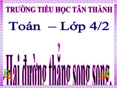 Bài giảng Toán Lớp 4 - Bài 42: Hai đường thẳng song song - Trường Tiểu học Tân Thành