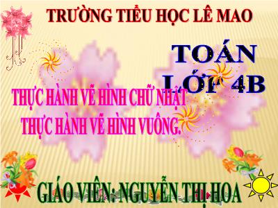 Bài giảng Toán Lớp 4 - Bài 45+46: Thực hành vẽ hình chữ nhật. Thực hành vẽ hình vuông - Nguyễn Thị Hoa