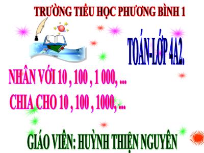 Bài giảng Toán Lớp 4 - Bài 51: Nhân với 10, 100, 1000,…Chia cho 10, 100, 1000,… - Năm học 2020-2021 - Huỳnh Thiện Nguyên