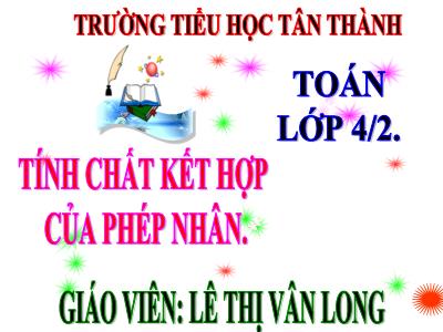 Bài giảng Toán Lớp 4 - Bài 52: Tính chất kết hợp của phép nhân - Năm học 2020-2021- Lê Thị Vân Long