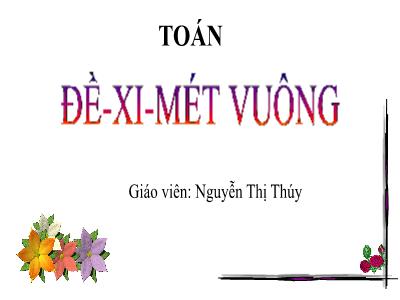 Bài giảng Toán Lớp 4 - Bài 54: Đề-xi-mét vuông - Nguyễn Thị Thúy