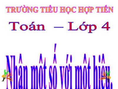 Bài giảng Toán Lớp 4 - Bài 57: Nhân một số với một hiệu - Trường Tiểu học Hợp Tiến