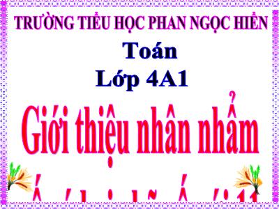 Bài giảng Toán Lớp 4 - Bài 61: Giới thiệu nhân nhẩm số có hai chữ số với 11 - Trường Tiểu học Phan Ngọc Hiển