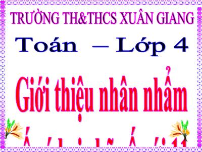 Bài giảng Toán Lớp 4 - Bài 61: Giới thiệu nhân nhẩm số có hai chữ số với 11 - Trường Tiểu học Xuân Giang