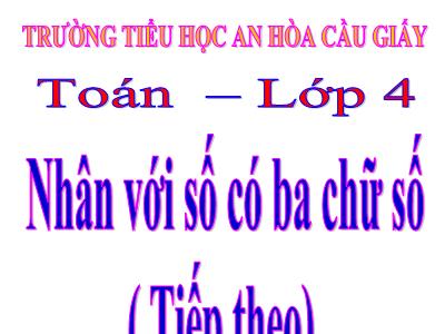 Bài giảng Toán Lớp 4 - Bài 63: Nhân với số có ba chữ số (Tiếp theo) - Trường Tiểu học An Hòa