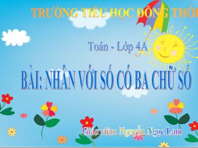Bài giảng Toán Lớp 4 - Bài 63: Nhân với số có ba chữ số (Tiếp theo) - Nguyễn Ngọc Lam