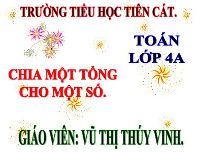 Bài giảng Toán Lớp 4 - Bài 66: Chia một tổng cho một số - Năm học 2020-2021 - Vũ Thị Thúy Vinh