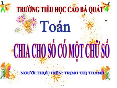 Bài giảng Toán Lớp 4 - Bài 67: Chia cho số có một chữ số - Năm học 2020-2021 - Trịnh Thị Thanh