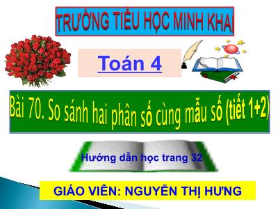 Bài giảng Toán Lớp 4 - Bài 70: So sánh hai phân số cùng mẫu số (Tiết 1+2) - Năm học 2020-2021- Nguyễn Thị Hưng