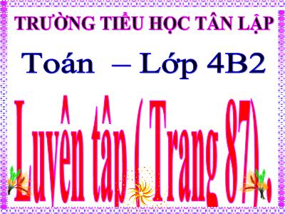 Bài giảng Toán Lớp 4 - Bài 79: Luyện tập trang 87 - Trường Tiểu học Tân Lập