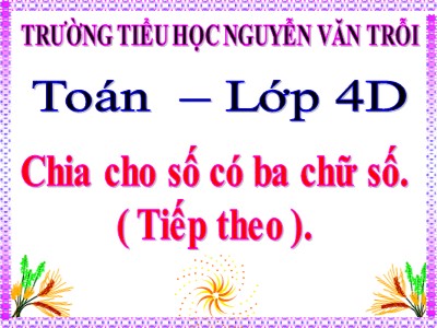 Bài giảng Toán Lớp 4 - Bài 80: Chia cho số có ba chữ số (Tiếp theo) - Trường Tiểu học Nguyễn Văn Trỗi