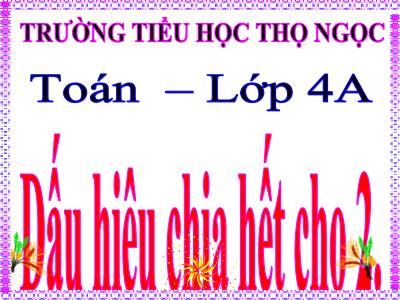 Bài giảng Toán Lớp 4 - Bài 84: Dấu hiệu chia hết cho 2 - Trường Tiểu học Thọ Ngọc